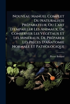 Nouveau Manuel Complet Du Naturaliste Préparateur, Ou L'art D'empailler Les Animaux, De Conserver Les Végétaux Et Les Minéraux, De Préparer Les Piéces ... Traité Des Embaumements...