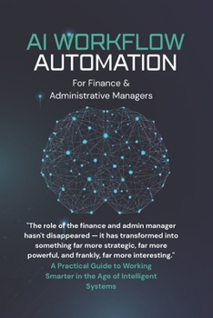 AI Workflow Automation for Finance & Administrative Managers: A Practical Guide to Working Smarter in the Age of Intelligent Systems