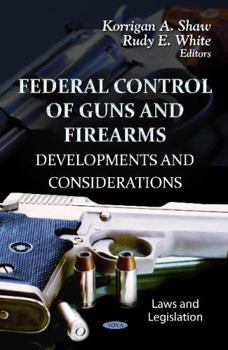 Hardcover Federal Control of Guns and Firearms: Developments and Considerations (Laws and Legislation: Government Procedures and Operations) Book