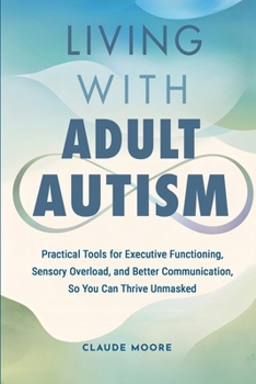 Paperback Living with Adult Autism: Practical Tools for Executive Functioning, Sensory Overload, and Better Communication, so You Can Thrive Unmasked Book