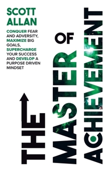 Hardcover The Master of Achievement: Conquer Fear and Adversity, Maximize Big Goals, Supercharge Your Success and Develop a Purpose Driven Mindset Book