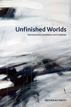 Unfinished Worlds: Hermeneutics, Aesthetics and Gadamer (Crosscurrents)
