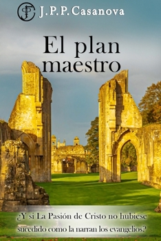Paperback El Plan Maestro: ¿Y si La Pasión de Cristo no hubiese sucedido como la narran los evangelios? [Spanish] Book