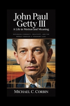 Paperback John Paul Getty III: A Life in Motion and Meaning: Exploring Curiosity, Creativity, and the World Through a Visionary Lens Book