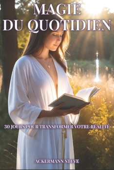 Magie du quotidien 30 jours pour transformer votre réalité: 30 jours pour transformer votre réalité (French Edition)
