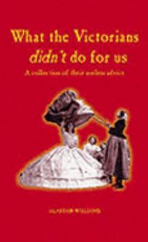 Hardcover What the Victorians Didn't Do for Us: A Collection of Their Useless Advice Book