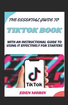 Paperback The Essential Guide To Tiktok Book With An Instructional Guide To Using It Effectively For Starters Book