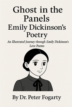 Emily Dickinson: Ghost in the Panels An Illustrated Journey through Emily Dickinson’s Love Poems By Dr. Peter Fogarty
