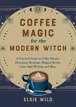 Hardcover Coffee Magic for the Modern Witch: A Practical Guide to Coffee Rituals, Divination Readings, Magical Brews, Latte Sigil Writing, and More Book