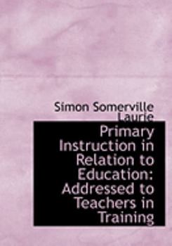 Primary Instruction in Relation to Education : Addressed to Teachers in Training
