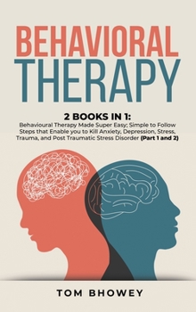 Behavioral Therapy: 2 Books in 1: Behavioural Therapy Made Super Easy; Simple to Follow Steps that Enable you to Kill Anxiety, Depression, Stress, ... Post Traumatic Stress Disorder
