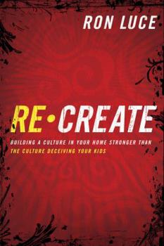 Hardcover Recreate: Building a Culture in Your Home Stronger Than the Culture Deceiving Your Kids Book