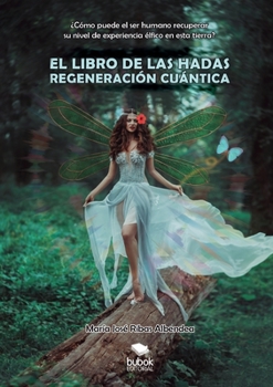 EL LIBRO DE LAS HADAS: REGENERACIÓN CUÁNTICA: ¿Cómo puede el ser humano recuperar su nivel de experiencia élfico en esta tierra? (Spanish Edition)
