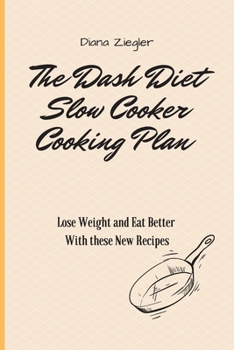 The Dash Diet Slow Cooker Cooking Plan: Lose Weight and Eat Better with these New Recipes