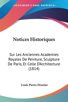 Notices Historiques Sur Les Anciennes Acada(c)Mies Royales de Peinture, Sculpture de Paris