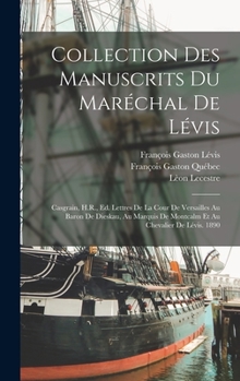 Hardcover Collection Des Manuscrits Du Maréchal De Lévis: Casgrain, H.R., Ed. Lettres De La Cour De Versailles Au Baron De Dieskau, Au Marquis De Montcalm Et Au [French] Book