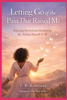 Letting Go of the Pain That Raised Me: Releasing Survival and Reclaiming the Woman Beneath It All (Daughters Who Heal)