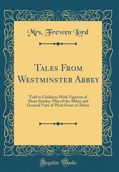 Tales from Westminster Abbey: Told to Children; With Vignette of Dean Stanley, Plan of the Abbey and General View of West Front of Abbey