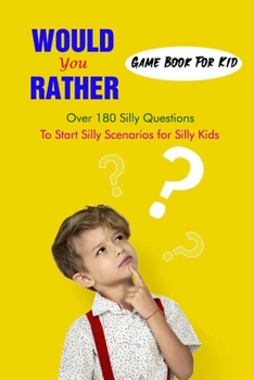 Would You Rather Game Book For Kid: Over 180 Silly Questions To Start Silly Scenarios for Silly Kids