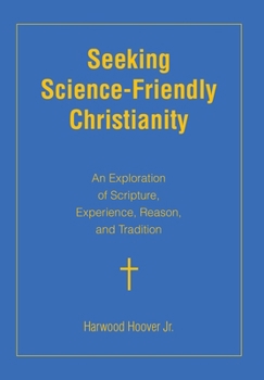 Hardcover Seeking Science-Friendly Christianity: An Exploration of Scripture, Experience, Reason, and Tradition Book