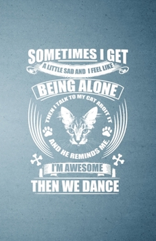 Sometimes I Get a Little Sad and I Feel Like Being Alone Then I Talk to My Cat About It and He Reminds Me I'm Awesome Then We Dance A5 Lined Notebook: ... Cat Student Teacher Scrapbook Composition
