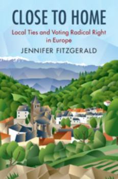 Close to Home: Local Ties and Voting Radical Right in Europe - Book  of the Cambridge Studies in Public Opinion and Political Psychology