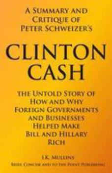 Paperback A Summary and Critique of: Clinton Cash: The Untold Story of How and Why Foreign Governments and Businesses Helped Make Bill and Hillary Rich Book