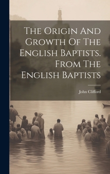 Hardcover The Origin And Growth Of The English Baptists. From The English Baptists Book