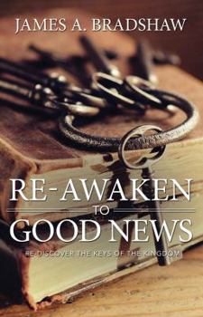 Paperback Re-Awaken to Good News: Re-Discover the Keys of the Kingdom Book