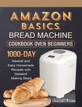 Hardcover Amazon Basics Bread Machine Cookbook For Beginners: 1000-Day Newest and Easy Homemade Recipes with Detailed Making Steps Book