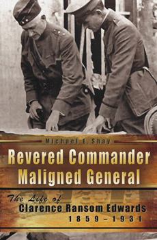 Revered Commander, Maligned General: The Life of Clarence Ransom Edwards, 1859-1931 - Book  of the American Military Experience