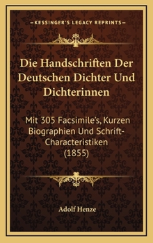 Die Handschriften Der Deutschen Dichter Und Dichterinnen: Mit 305 Facsimile's, Kurzen Biographien Und Schrift-Characteristiken (1855)