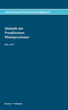 Paperback Statistik der Preußischen Rhein-Provinzen;Statistics of the Prussian Rhine Provinces, Cologne 1817: In den drei Perioden ihrer Verwaltung: Durch das G [German] Book
