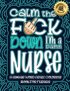 Paperback Calm The F*ck Down I'm a Nurse: Swear Word Coloring Book For Adults: Humorous job Cusses, Snarky Comments, Motivating Quotes & Relatable Nurse Reflect Book