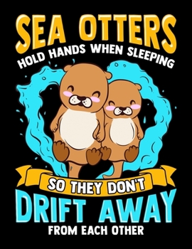 Sea Otters Hold Hands When Sleeping So They Don't Drift Away From Each Other: Adorable Sea Otters Blank Sketchbook to Draw and Paint (110 Empty Pages, 8.5" x 11")