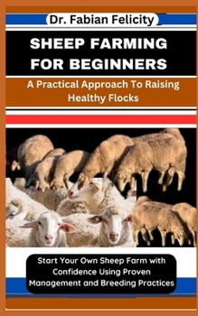 Paperback Sheep Farming for Beginners: A Practical Approach To Raising Healthy Flocks: Start Your Own Sheep Farm with Confidence Using Proven Management and Book