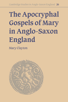 The Apocryphal Gospels of Mary in Anglo-Saxon England - Book #26 of the Cambridge Studies in Anglo-Saxon England