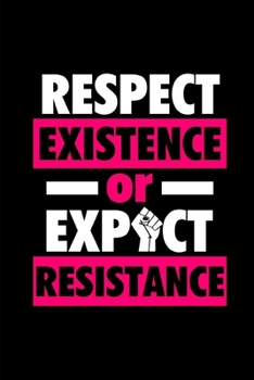 Respect Existence Or Expect Resistance: Lined Notebook Journal - For Women's Rights Equality Supporters - Novelty Themed Gifts