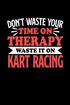 Paperback Don't Waste Your Time On Therapy Waste It On Kart Racing: Notebook and Journal 120 Pages College Ruled Line Paper Gift for Kart Racing Fans and Coache Book