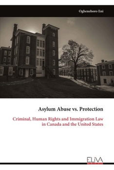 Asylum Abuse vs. Protection: Criminal, Human Rights and Immigration Law in Canada and the United States
