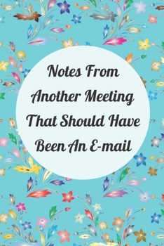 Notes From Another Meeting That Should Have Been An E-Mail: Funny Office Gifts For Coworkers Blank Lined Journal (6x9), 120 Pages