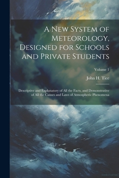 Paperback A New System of Meteorology, Designed for Schools and Private Students: Descriptive and Explanatory of All the Facts, and Demonstrative of All the Cau Book