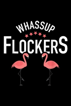 Whassup Flockers: Whassup Flockers Funny Pink Flamingo Humorous Gift  Journal/Notebook Blank Lined Ruled 6x9 100 Pages