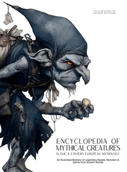 Hardcover Encyclopedia of Mythical Creatures - Slavic & Eastern European Mythology: An Illustrated Bestiary of Legendary Beasts, Monsters & Spirits from Ancient Book