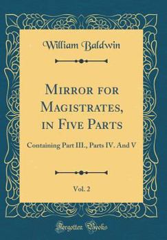 Hardcover Mirror for Magistrates, in Five Parts, Vol. 2: Containing Part III., Parts IV. and V (Classic Reprint) Book