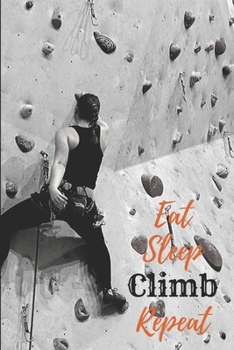 Eat Sleep Climb Repeat: Rock Climbing Gifts for Women - Blank Ruled Journal Notebook - College Ruled Lined, Gratitude, Funny Rock Climbing Gifts for Women,men, Girls and Kids : Rock Climbing Appreciat