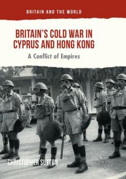 Britain’s Cold War in Cyprus and Hong Kong: A Conflict of Empires - Book  of the Britain and the World