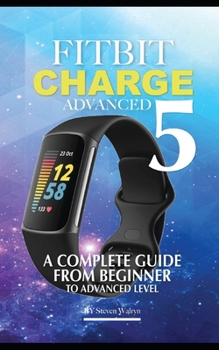 Paperback Fitbit Charge Advanced 5: A Complete Guide From Beginner Top Advanced Level Book