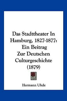 Paperback Das Stadttheater In Hamburg, 1827-1877: Ein Beitrag Zur Deutschen Culturgeschichte (1879) [German] Book