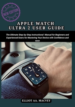 Paperback Apple Watch Ultra 2 User Guide: The Ultimate Step-by-Step Instructional Manual for Beginners and Experienced Users for Mastering Your Device with Conf Book